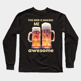 This beer is making me awesome Long Sleeve T-Shirt